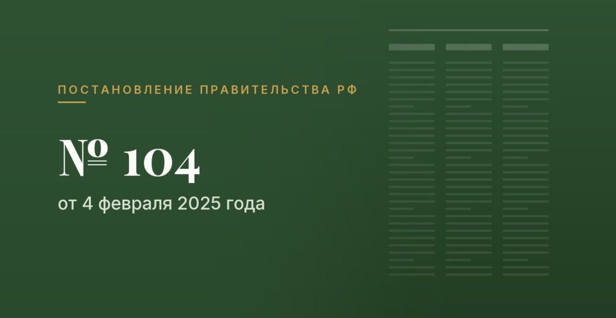 Постановление Правительства РФ № 104 от 4 февраля 2025 года
